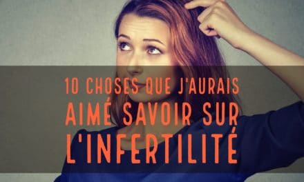 10 choses que j’aurais aimé savoir sur l’infertilité