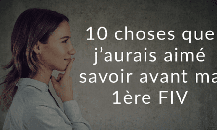 10 choses que j’aurais aimé savoir avant ma 1ère FIV