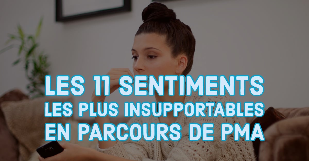 Les 11 sentiments les plus insupportables en parcours de PMA • Fiv.fr Les 11 sentiments les plus insupportables en parcours de PMA • Fiv.fr