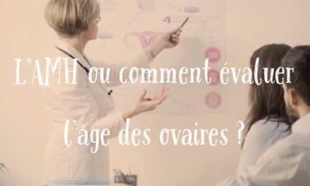 L’Hormone Antimüllérienne (AMH) ou comment évaluer l’âge des ovaires