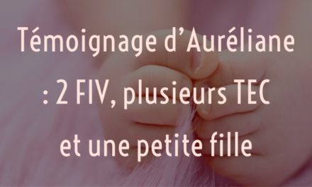 Témoignage d’Auréliane : 2 FIV, plusieurs TEC et une petite fille