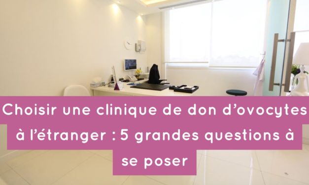 Choisir une clinique de don d’ovocytes à l’étranger : les 5 grandes questions à se poser