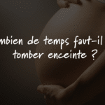 Combien de temps faut-il pour tomber enceinte ?