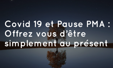 COVID-19 et Pause PMA : Offrez vous d’être simplement au présent