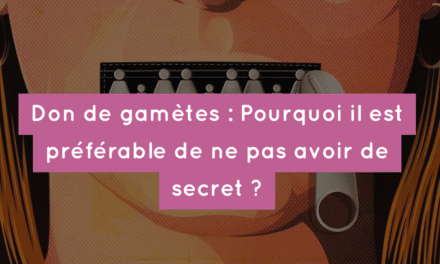 Don de gamètes : Pourquoi il est préférable de ne pas avoir de secret ?
