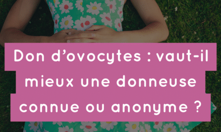 Don d’ovocytes : vaut-il mieux une donneuse connue ou anonyme ?