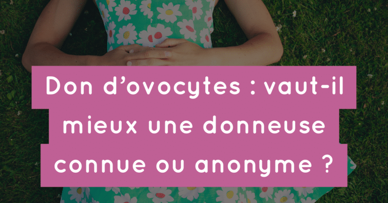 Don d’ovocytes : vaut-il mieux une donneuse connue ou anonyme ?