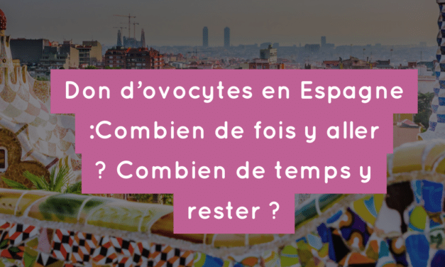 Don d’ovocytes en Espagne : Combien de fois y aller ? Combien de temps y rester ?