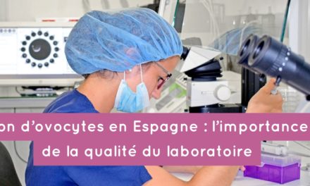 Don d’ovocytes en Espagne : l’importance de la qualité du laboratoire