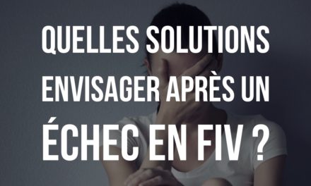 Quelles solutions envisager après un échec en FIV ?