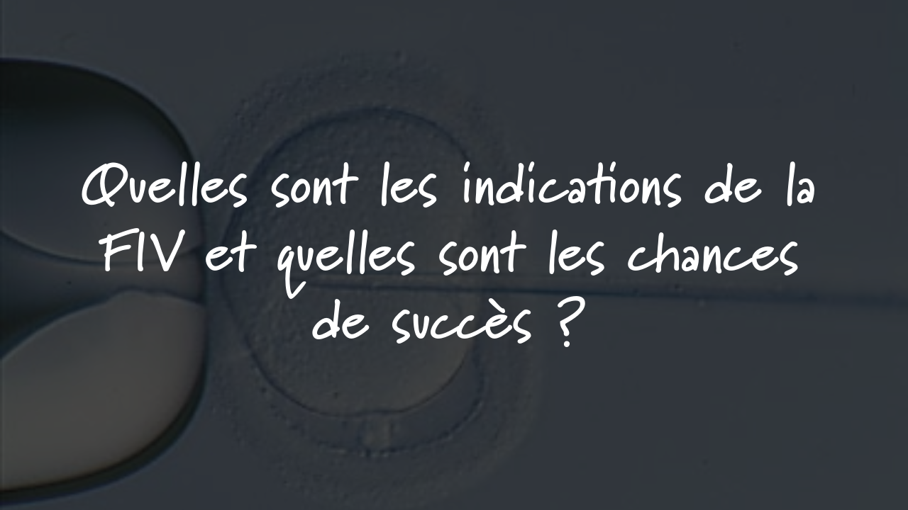 Quelles Sont Les Indications De La FIV Et Quelles Sont Les Chances De 