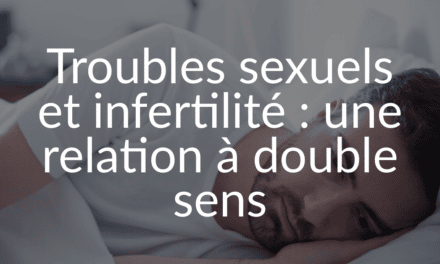 Troubles sexuels et infertilité : une relation à double sens