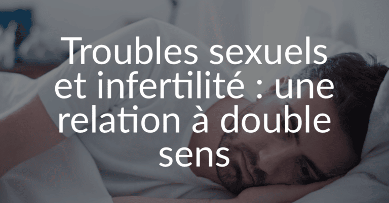 Troubles sexuels et infertilité : une relation à double sens