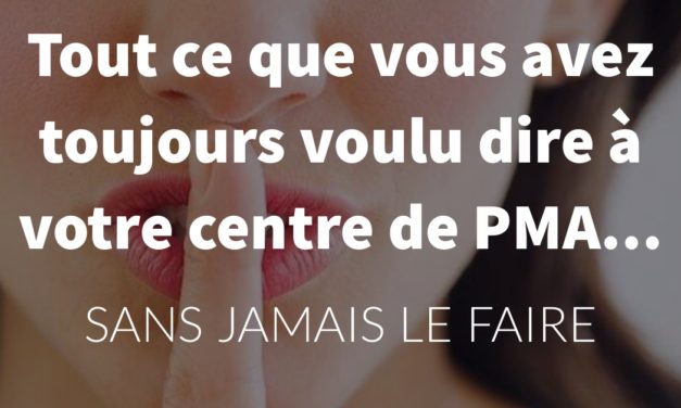 Tout ce que vous avez toujours voulu dire à votre centre de PMA…sans jamais le faire