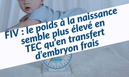 FIV : le poids à la naissance semble plus élevé en TEC qu’en Transfert d’Embryon Frais