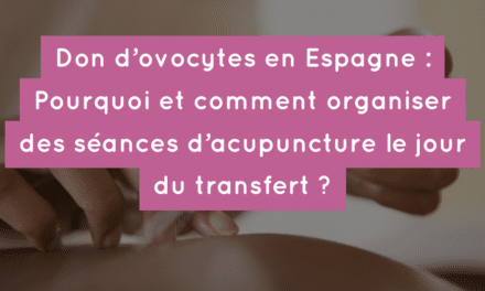 Don d’ovocytes en Espagne : Pourquoi et comment organiser des séances d’acupuncture le jour du transfert ?