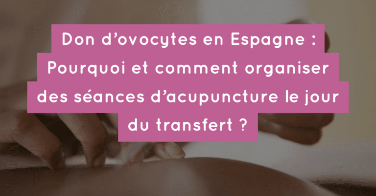 Don d'ovocytes en Espagne : Pourquoi et comment organiser des séances d'acupuncture le jour du transfert ?