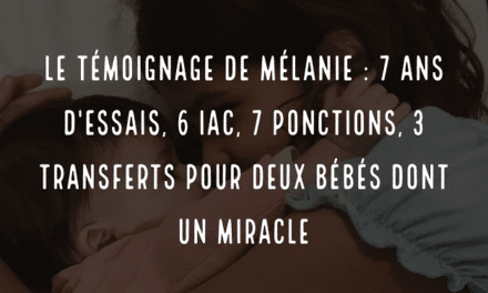 Le témoignage de Mélanie : 7 ans d’essais, 6 IAC, 7 ponctions, 3 transferts pour deux bébés dont un miracle