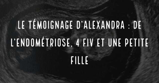 Le témoignage d'Alexandra : De l'endométriose, 4 FIV et une petite fille