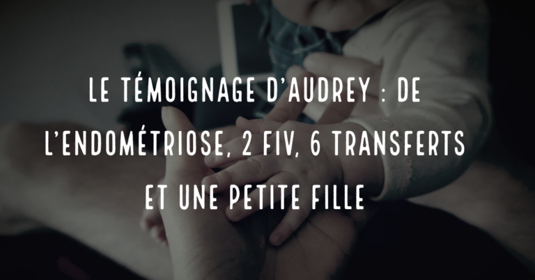 Le témoignage d'Audrey : de l'endométriose, 2 FIV, 6 transferts et une petite fille