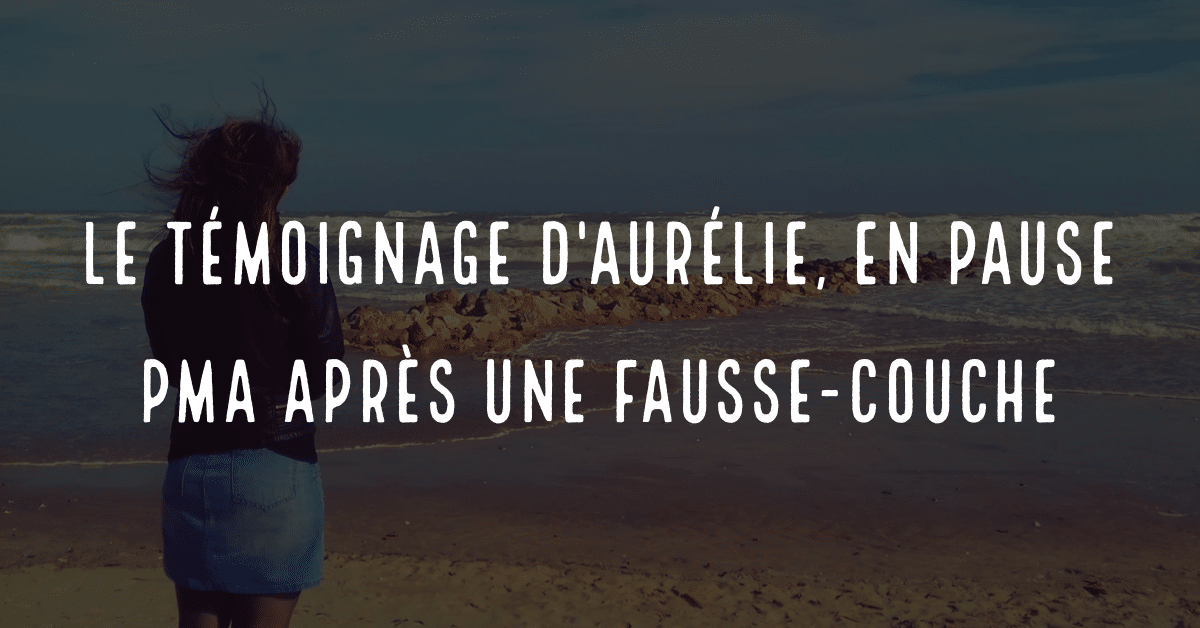 Le Temoignage D Aurelie En Pause Pma Apres Une Fausse Couche Fiv Fr