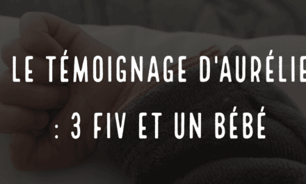 Le témoignage d’Aurélie : 3 FIV et un bébé