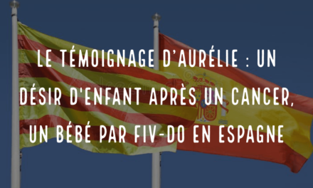 Le témoignage d’Aurélie : un désir d’enfant après un cancer, un bébé par FIV-DO en Espagne