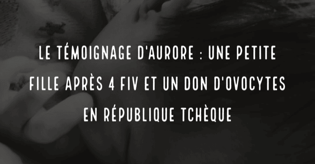 Le témoignage d'Aurore : une petite fille après 4 FIV et un don d'ovocytes en République tchèque