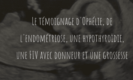 Le témoignage d’Ophélie, de l’endométriose, une hypothyroïdie, une FIV avec donneur et une grossesse