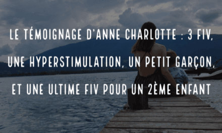 Le témoignage d’Anne-Charlotte : 3 FIV, une hyperstimulation, un petit garçon et une ultime FIV pour un 2ème enfant