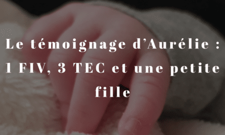 Le témoignage d’Aurélie : 1 FIV, 3 TEC et une petite fille