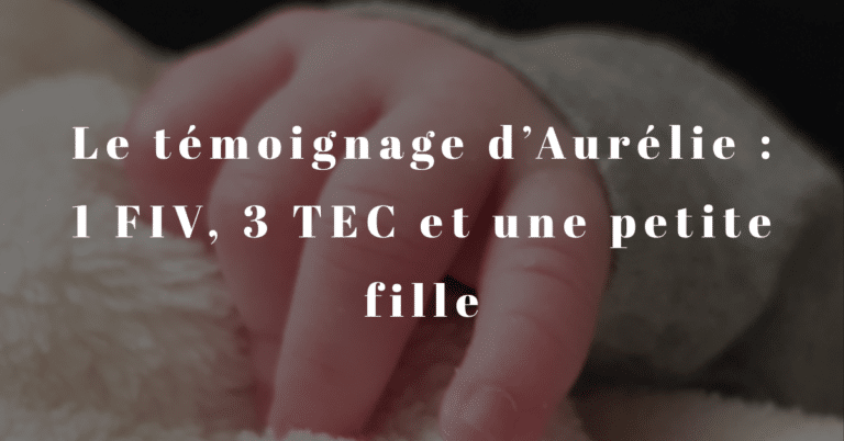 Le témoignage d'Aurélie : 1 FIV, 3 TEC et une petite fille