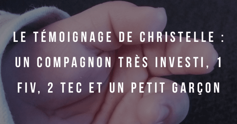 Le témoignage de Christelle : Un compagnon très investi, 1 FIV, 2 TEC et un petit garçon