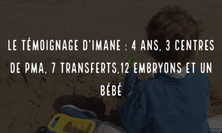 Le témoignage d’Imane : 4 ans, 3 centres de PMA, 7 transferts,12 embryons et un bébé