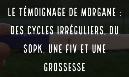 Le témoignage de morgane, des cycles irréguliers, du SOPK, une FIV et une grossesse