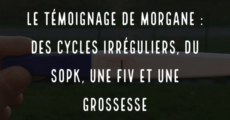 Le témoignage de morgane, des cycles irréguliers, du SOPK, une FIV et une grossesse