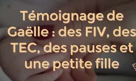 Témoignage de Gaëlle : des FIV, des TEC, des pauses et une petite fille