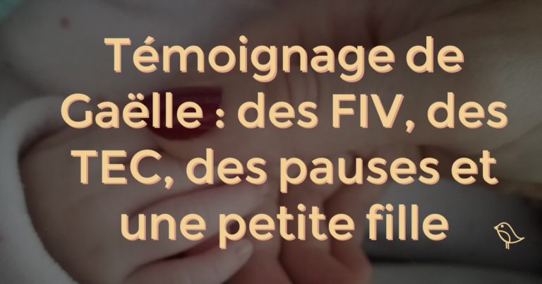 Témoignage de Gaëlle : des FIV, des TEC, des pauses et une petite fille