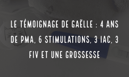 Le témoignage de Gaëlle, 4 ans de PMA, 6 stimulations, 3 IAC, 3 FIV et une grossesse