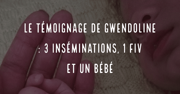 Le témoignage de Gwendoline, 3 inséminations, 1 FIV et un bébé