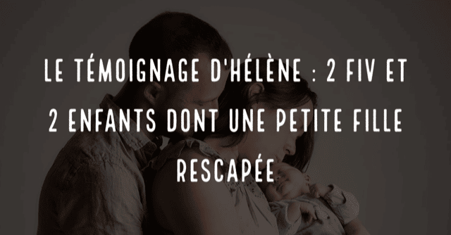 Le témoignage d'Hélène : 2 FIV et 2 enfants dont une petite fille rescapée