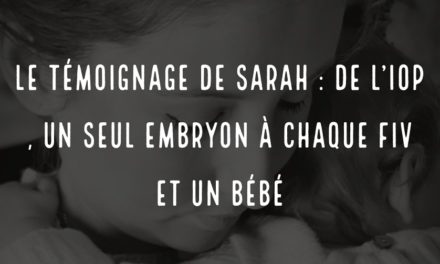 Le témoignage de Sarah : de l’IOP, un seul embryon à chaque FIV et un bébé