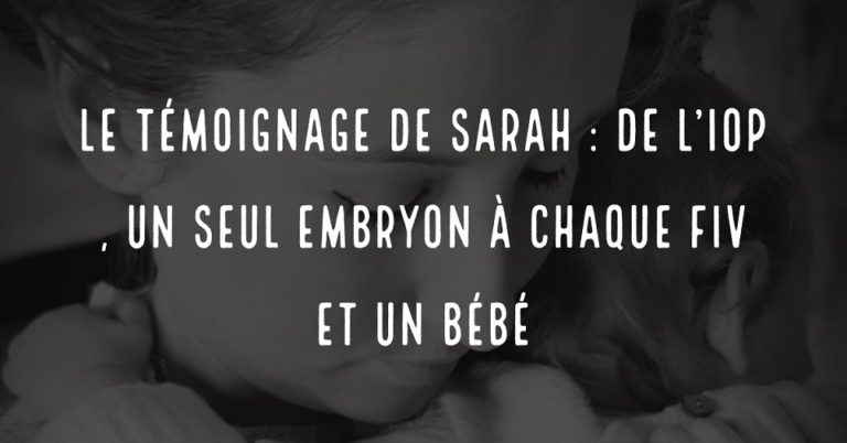 Le témoignage de Sarah : de l'IOP, un seul embryon à chaque FIV et un bébé