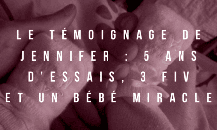 Le témoignage de Jennifer : 5 ans d’essais, 3 FIV et un bébé miracle