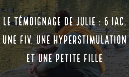 Le témoignage de Julie, 6 IAC, 1 FIV, une hyperstimulation et une petite fille