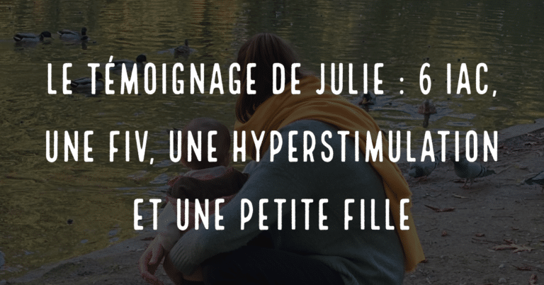 Le témoignage de Julie, 6 IAC, 1 FIV, une hyperstimulation et une petite fille