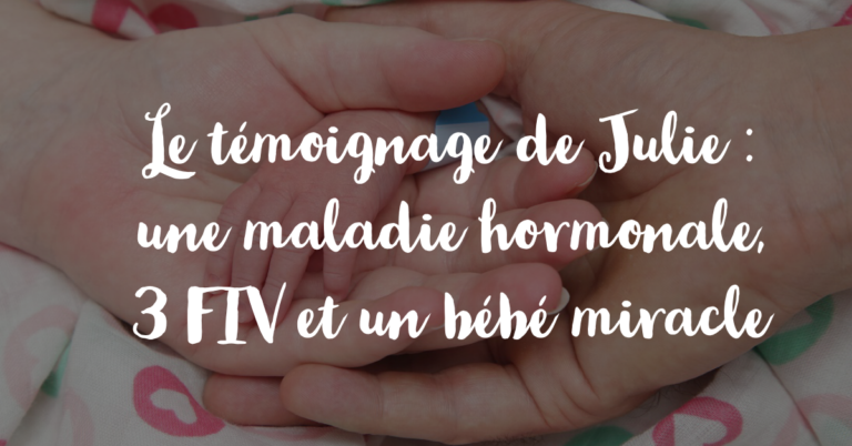 Le témoignage de Julie : une maladie hormonale, 3 FIV et un bébé miracle