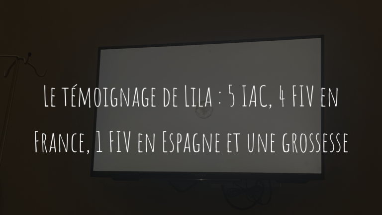 Le témoignage de Lila : 5 IAC, 4 FIV en France, 1 FIV en Espagne et une grossesse