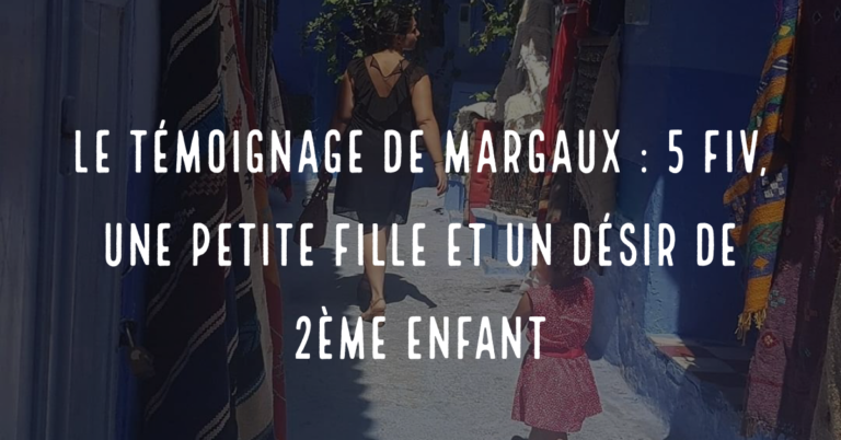 Le témoignage de Margaux : 5 FIV, une petite fille et un désir de deuxième enfant