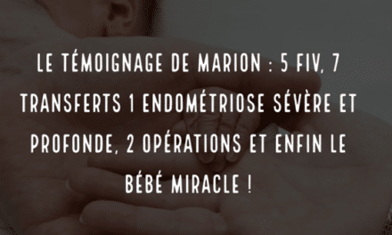 Le témoignage de Marion : 5 FIV  7 transferts 1 endométriose sévère et profonde 2 opérations et enfin le bébé miracle !